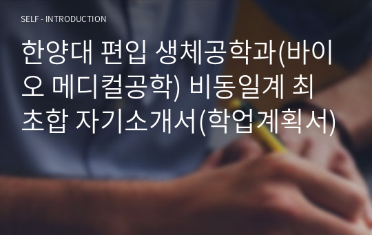 한양대 편입 생체공학과(바이오 메디컬공학) 비동일계 최초합 자기소개서(학업계획서)