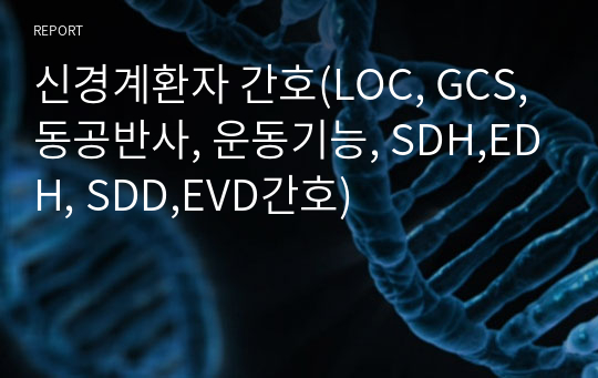 신경계환자 간호(LOC, GCS,동공반사, 운동기능, SDH,EDH, SDD,EVD간호)