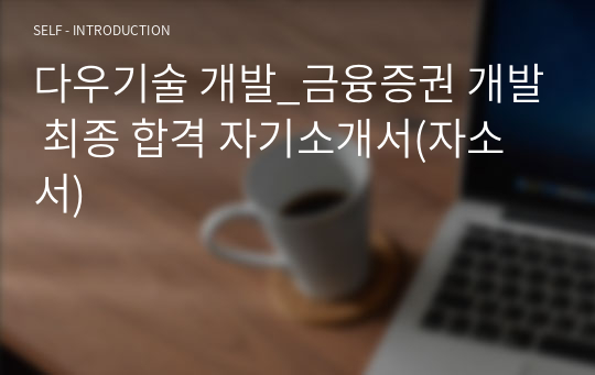 다우기술 개발_금융증권 개발 최종 합격 자기소개서(자소서)