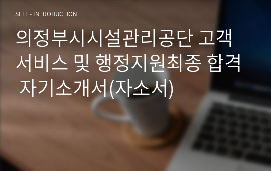 의정부시시설관리공단 고객서비스 및 행정지원최종 합격 자기소개서(자소서)