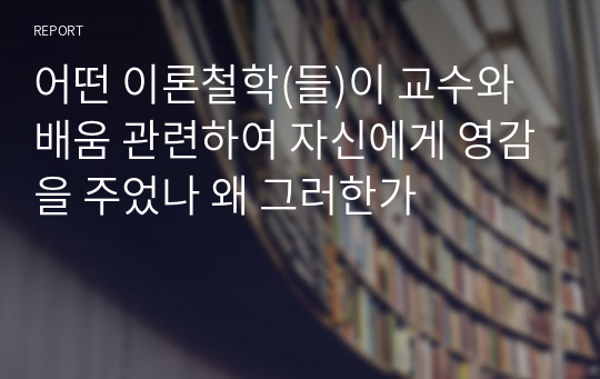 어떤 이론철학(들)이 교수와 배움 관련하여 자신에게 영감을 주었나 왜 그러한가