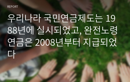 우리나라 국민연금제도는 1988년에 실시되었고, 완전노령연금은 2008년부터 지급되었다