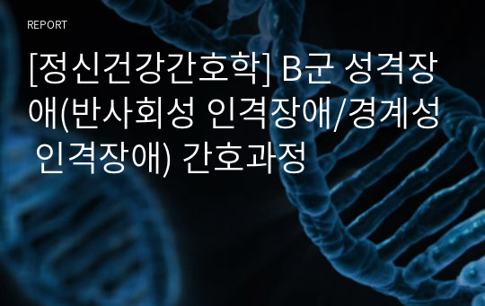 [정신건강간호학] B군 성격장애(반사회성 인격장애/경계성 인격장애) 간호과정