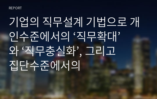 기업의 직무설계 기법으로 개인수준에서의 ‘직무확대’와 ‘직무충실화’, 그리고 집단수준에서의