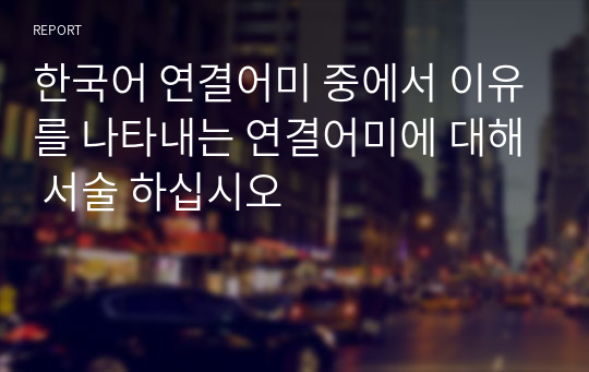 한국어 연결어미 중에서 이유를 나타내는 연결어미에 대해 서술 하십시오