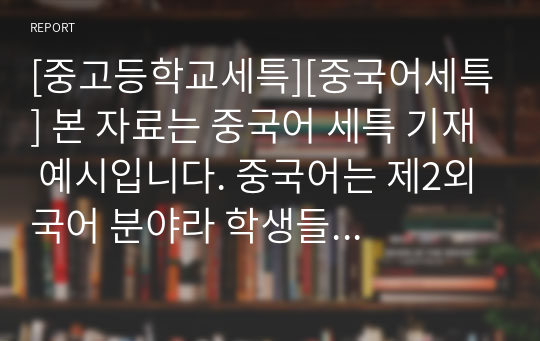 [중고등학교세특][중국어세특] 본 자료는 중국어 세특 기재 예시입니다. 중국어는 제2외국어 분야라 학생들 수준이 모두 달라 세특 작성이 매우 어렵고 까다롭습니다. 따라서 본 자료를 참고하셔야 훌륭한 세특을 써넣을 수 있습니다.