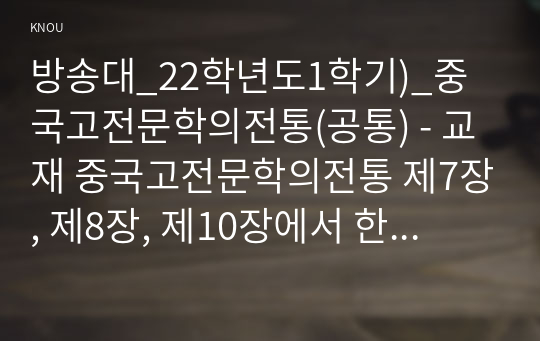 방송대_22학년도1학기)_중국고전문학의전통(공통) - 교재 중국고전문학의전통 제7장, 제8장, 제10장에서 한 작품 모두 3작품을 각자 선택한 뒤 작품의 특징을 설명하고 각자의 생각을 바탕으로 감상문을 쓰시오.