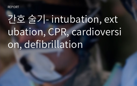 간호 술기- intubation, extubation, CPR, cardioversion, defibrillation