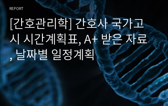 [간호관리학] 간호사 국가고시 시간계획표, A+ 받은 자료, 날짜별 일정계획