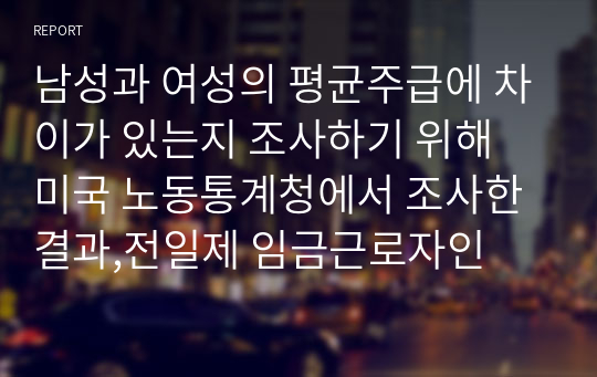 남성과 여성의 평균주급에 차이가 있는지 조사하기 위해 미국 노동통계청에서 조사한 결과,전일제 임금근로자인