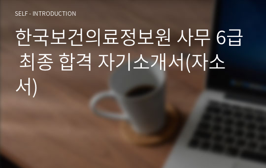 한국보건의료정보원 사무 6급 최종 합격 자기소개서(자소서)