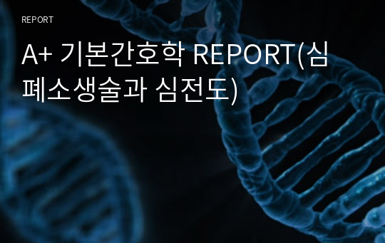 A+ 기본간호학 REPORT(심폐소생술과 심전도)