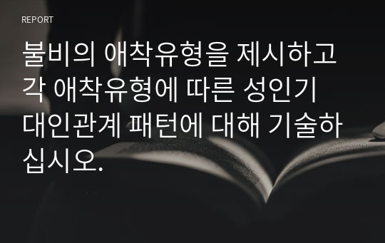 불비의 애착유형을 제시하고 각 애착유형에 따른 성인기 대인관계 패턴에 대해 기술하십시오.