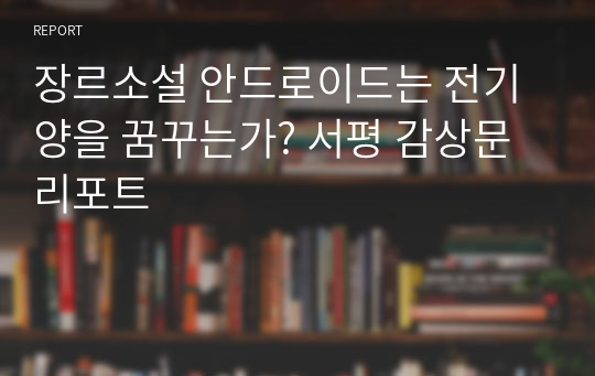 장르소설 안드로이드는 전기양을 꿈꾸는가? 서평 감상문 리포트