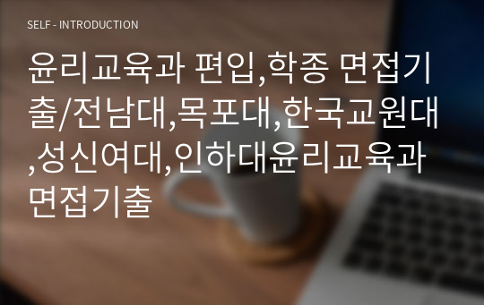 윤리교육과 편입,학종 면접기출/전남대,목포대,한국교원대,성신여대,인하대윤리교육과 면접기출