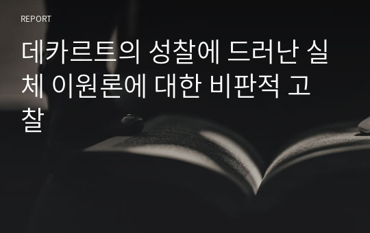 데카르트의 성찰에 드러난 실체 이원론에 대한 비판적 고찰