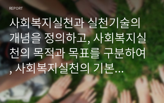 사회복지실천과 실천기술의 개념을 정의하고, 사회복지실천의 목적과 목표를 구분하여, 사회복지실천의 기본원칙을 설명