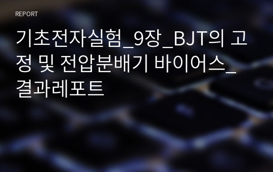 기초전자실험_9장_BJT의 고정 및 전압분배기 바이어스_결과레포트