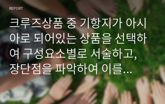 크루즈상품 중 기항지가 아시아로 되어있는 상품을 선택하여 구성요소별로 서술하고, 장단점을 파악하여 이를 수정