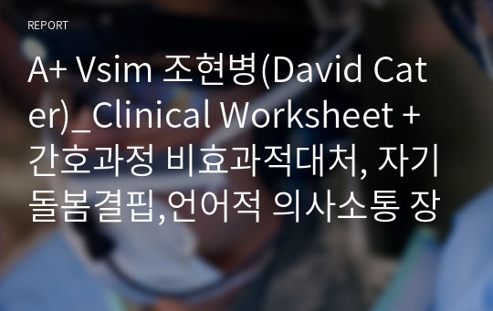 A+ Vsim 조현병(David Cater)_Clinical Worksheet + 간호과정 비효과적대처, 자기돌봄결핍,언어적 의사소통 장애