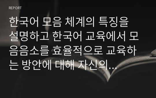 한국어 모음 체계의 특징을 설명하고 한국어 교육에서 모음음소를 효율적으로 교육하는 방안에 대해 자신의 견해를 밝히십시오.