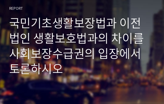 국민기초생활보장법과 이전 법인 생활보호법과의 차이를 사회보장수급권의 입장에서 토론하시오