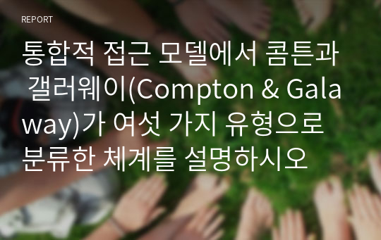 통합적 접근 모델에서 콤튼과 갤러웨이(Compton &amp; Galaway)가 여섯 가지 유형으로 분류한 체계를 설명하시오