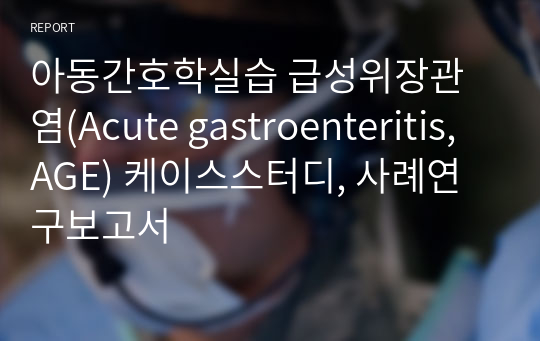 아동간호학실습 급성위장관염(Acute gastroenteritis, AGE) 케이스스터디, 사례연구보고서