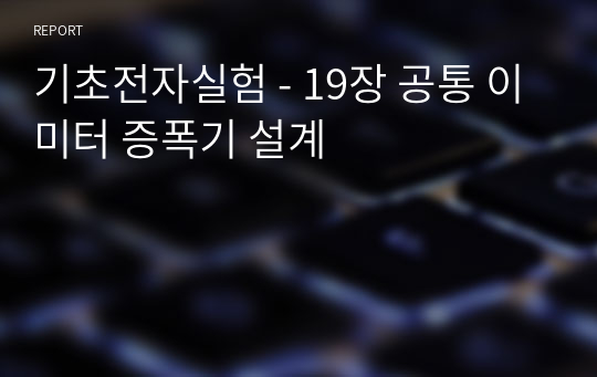 기초전자실험 - 19장 공통 이미터 증폭기 설계