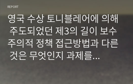 영국 수상 토니블레어에 의해 주도되었던 제3의 길이 보수주의적 정책 접근방법과 다른 것은 무엇인지 과제를 작성하세요.