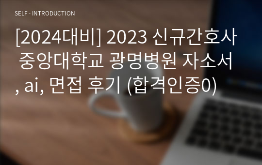 [2024대비] 2023 신규간호사 중앙대학교 광명병원 자소서, ai, 면접 후기 (합격인증0)