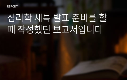 심리학 세특 발표 준비를 할 때 작성했던 보고서입니다