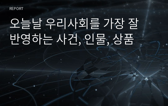 오늘날 우리사회를 가장 잘 반영하는 사건, 인물, 상품