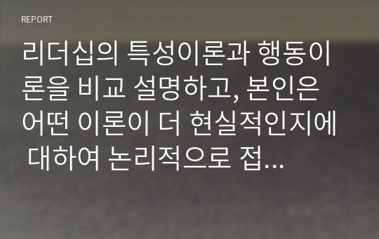 리더십의 특성이론과 행동이론을 비교 설명하고, 본인은 어떤 이론이 더 현실적인지에 대하여 논리적으로 접근하여 제시하시오