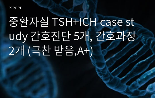중환자실 TSH+ICH case study 간호진단 5개, 간호과정 2개 (극찬 받음,A+)