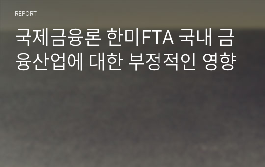 국제금융론 한미FTA 국내 금융산업에 대한 부정적인 영향