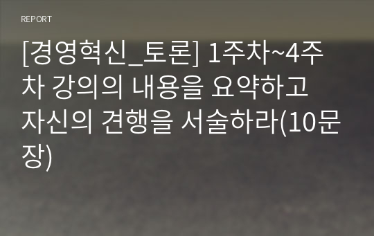 [경영혁신_토론] 1주차~4주차 강의의 내용을 요약하고 자신의 견행을 서술하라(10문장)