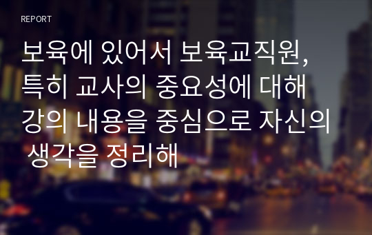 보육에 있어서 보육교직원, 특히 교사의 중요성에 대해 강의 내용을 중심으로 자신의 생각을 정리해