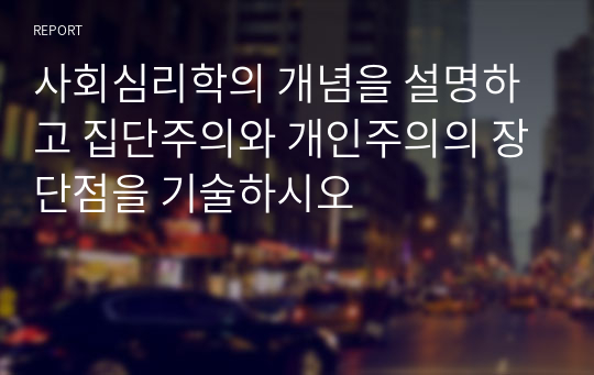 사회심리학의 개념을 설명하고 집단주의와 개인주의의 장단점을 기술하시오