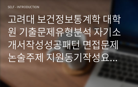 고려대 보건정보통계학 대학원 기출문제유형분석 자기소개서작성성공패턴 면접문제 논술주제 지원동기작성요령 입학추천서 논술문제-