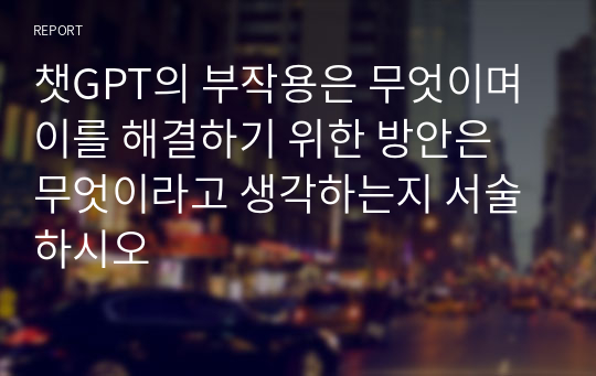 챗GPT의 부작용은 무엇이며 이를 해결하기 위한 방안은 무엇이라고 생각하는지 서술하시오