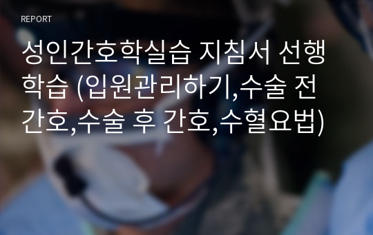 성인간호학실습 지침서 선행학습 (입원관리하기,수술 전 간호,수술 후 간호,수혈요법)