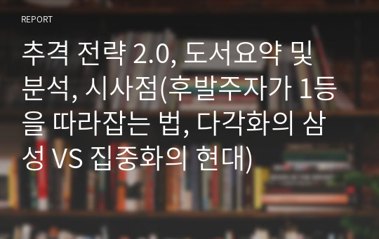 추격 전략 2.0, 도서요약 및 분석, 시사점(후발주자가 1등을 따라잡는 법, 다각화의 삼성 VS 집중화의 현대)