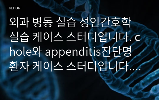 외과 병동 실습 성인간호학 실습 케이스 스터디입니다. chole와 appenditis진단명 환자 케이스 스터디입니다. A+받은과제입니다. 간호진단 3개 진단에 따른 계획 3개 이상입니다. 진단 관련 병리, 생리 부터 약물 효능, 진단명, 소감까지 모두 포함된 것입니다.