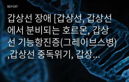 갑상선 장애 [갑상선, 갑상선에서 분비되는 호르몬, 갑상선 기능항진증(그레이브스병),갑상선 중독위기, 갑상선 기능 저하증, 점액수종 혼수, 갑상선암] 자료조사, 요약정리, 문헌고찰, 교과서(교재, 필기) 정리 [과제(레포트) 자료조사 시, 시험 대비 자료]