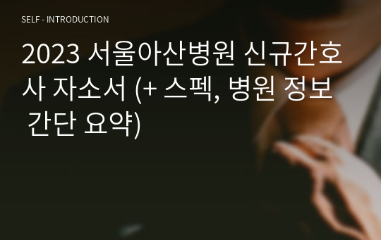 2023 서울아산병원 신규간호사 자소서 (+ 스펙, 병원 정보 간단 요약)