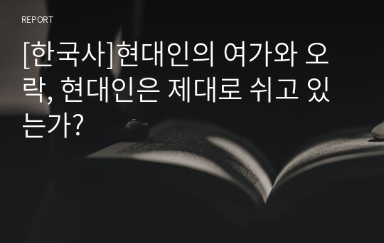 [한국사]현대인의 여가와 오락, 현대인은 제대로 쉬고 있는가?