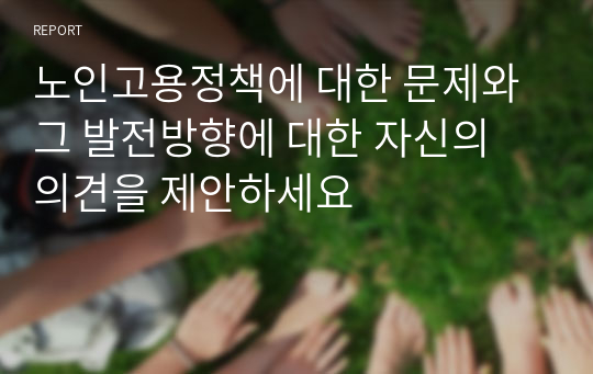 노인고용정책에 대한 문제와 그 발전방향에 대한 자신의 의견을 제안하세요