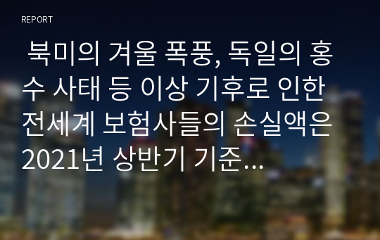  북미의 겨울 폭풍, 독일의 홍수 사태 등 이상 기후로 인한 전세계 보험사들의 손실액은 2021년 상반기 기준 47조원이었다. 기후 변화 리스크가 보험사에게 미칠 영향과 이에 대한 대응 방안을 논하시오.