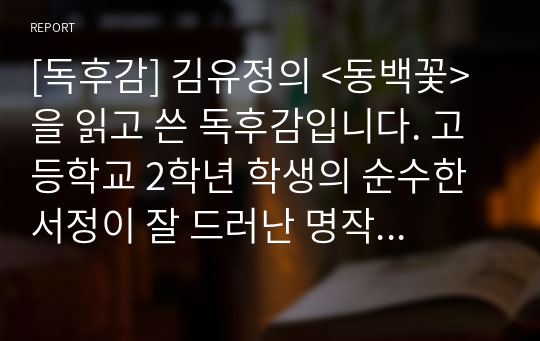 [독후감] 김유정의 &lt;동백꽃&gt;을 읽고 쓴 독후감입니다. 고등학교 2학년 학생의 순수한 서정이 잘 드러난 명작입니다.